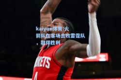 kaiyun体育:火箭队在客场击败雷霆队，取得胜利