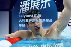 kaiyun体育:澳大利亚运动员刷新纪录夺冠