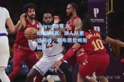 kaiyun体育:NBA总决赛：湖人队重返巅峰，勒布朗詹姆斯称王