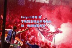 kaiyun体育:那不勒斯主场逼平乌迪内斯，场面胶着激烈