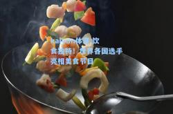 kaiyun体育:饮食独特！世界各国选手亮相美食节目