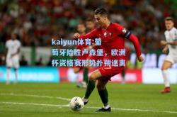 kaiyun体育:葡萄牙险胜卢森堡，欧洲杯资格赛形势扑朔迷离