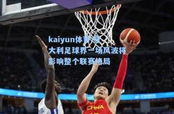 kaiyun体育:意大利足球界一场风波将影响整个联赛格局