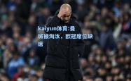 kaiyun体育:曼城被淘汰，欧冠席位缺席