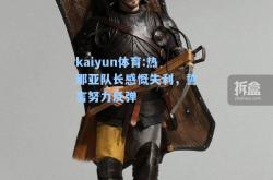 kaiyun体育:热那亚队长感慨失利，誓言努力反弹