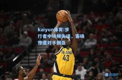 kaiyun体育:步行者中场频失误，客场惨遭对手翻盘