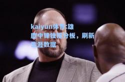 kaiyun体育:雄鹿中锋独揽分板，刷新生涯数据