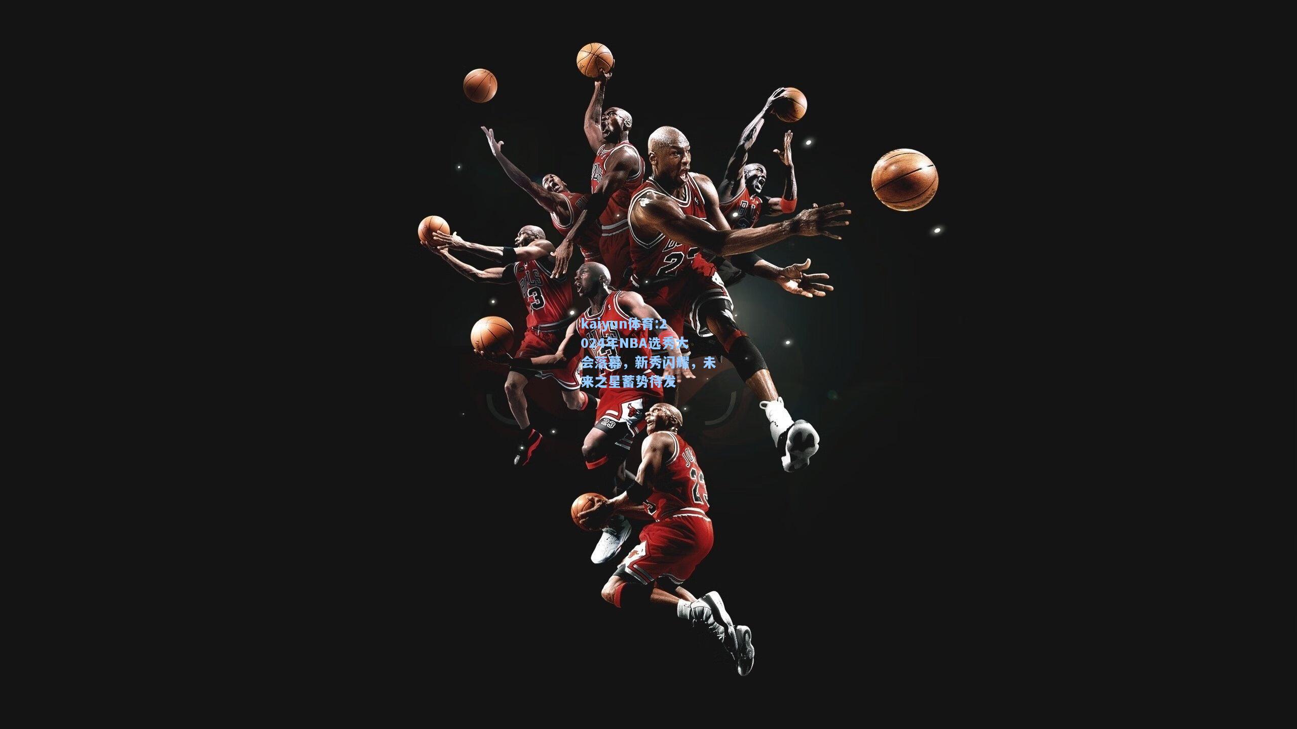 2024年NBA选秀大会落幕，新秀闪耀，未来之星蓄势待发